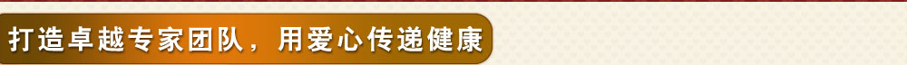 打造卓越专家团队，用爱心传递健康