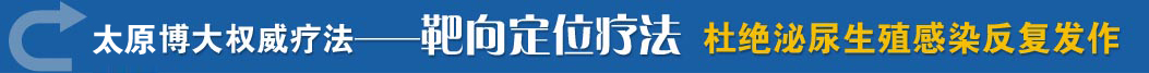 山西博大权威疗法--靶向定位疗法 杜绝泌尿生殖感染反复发作